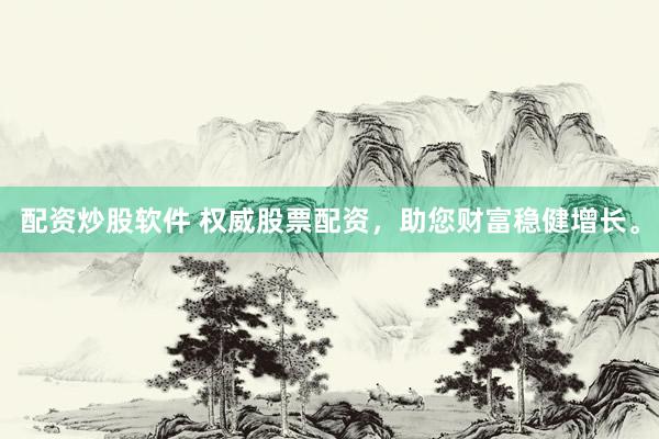配资炒股软件 权威股票配资，助您财富稳健增长。